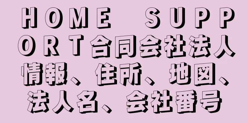 ＨＯＭＥ　ＳＵＰＰＯＲＴ合同会社法人情報、住所、地図、法人名、会社番号