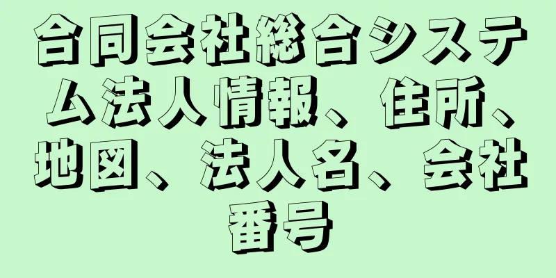 合同会社総合システム法人情報、住所、地図、法人名、会社番号