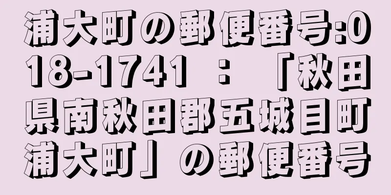 浦大町の郵便番号:018-1741 ： 「秋田県南秋田郡五城目町浦大町」の郵便番号