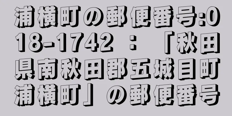 浦横町の郵便番号:018-1742 ： 「秋田県南秋田郡五城目町浦横町」の郵便番号