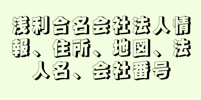 浅利合名会社法人情報、住所、地図、法人名、会社番号