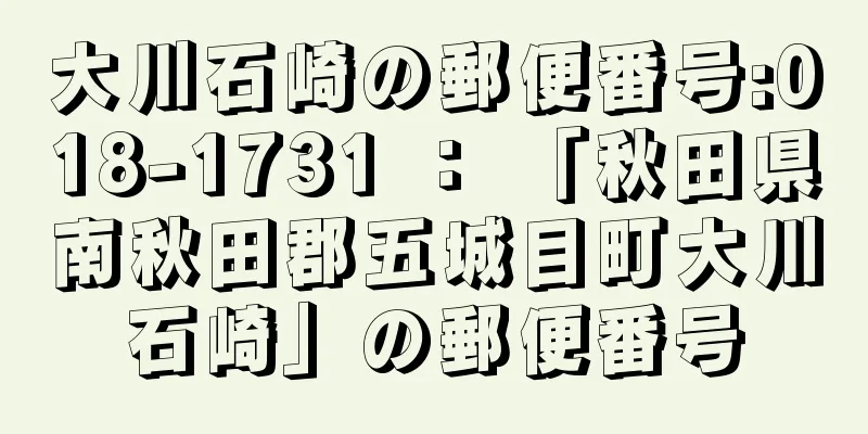 大川石崎の郵便番号:018-1731 ： 「秋田県南秋田郡五城目町大川石崎」の郵便番号