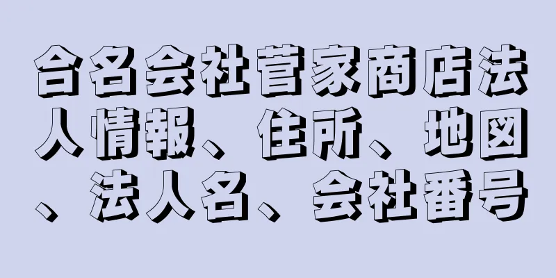 合名会社菅家商店法人情報、住所、地図、法人名、会社番号