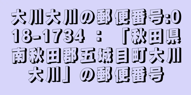 大川大川の郵便番号:018-1734 ： 「秋田県南秋田郡五城目町大川大川」の郵便番号