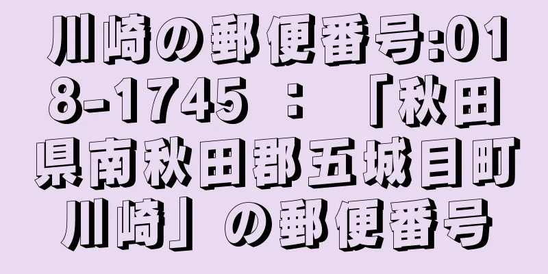 川崎の郵便番号:018-1745 ： 「秋田県南秋田郡五城目町川崎」の郵便番号