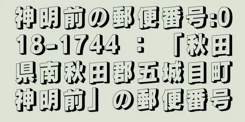 神明前の郵便番号:018-1744 ： 「秋田県南秋田郡五城目町神明前」の郵便番号