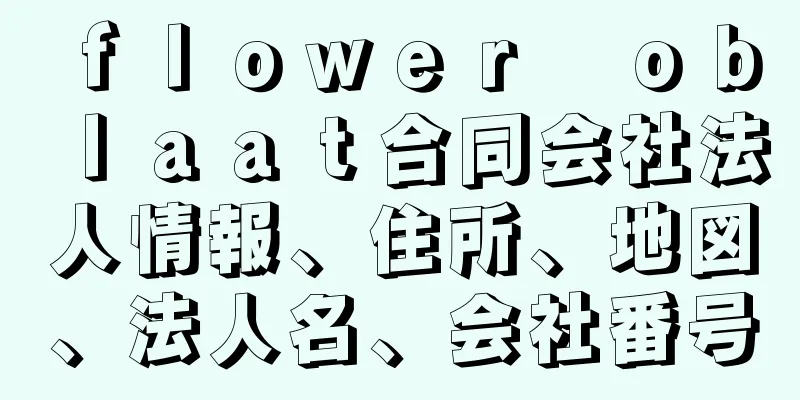 ｆｌｏｗｅｒ　ｏｂｌａａｔ合同会社法人情報、住所、地図、法人名、会社番号