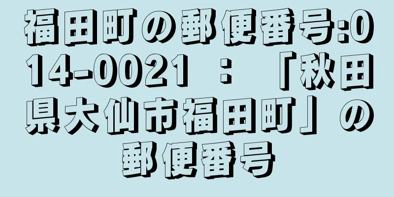 福田町の郵便番号:014-0021 ： 「秋田県大仙市福田町」の郵便番号