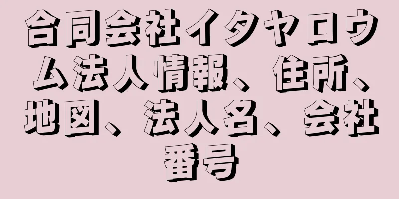 合同会社イタヤロウム法人情報、住所、地図、法人名、会社番号