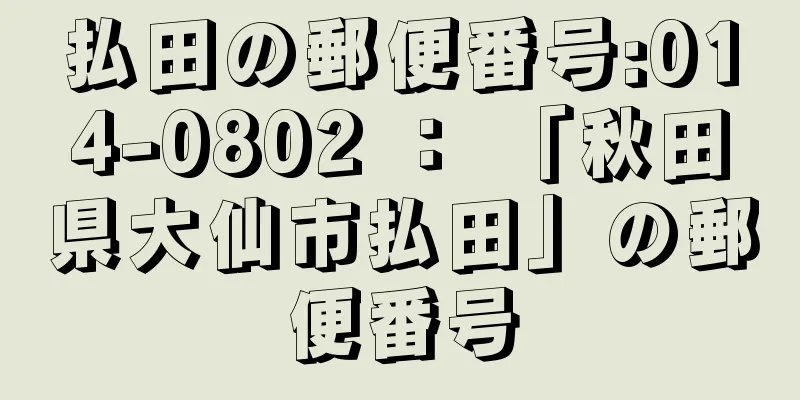 払田の郵便番号:014-0802 ： 「秋田県大仙市払田」の郵便番号