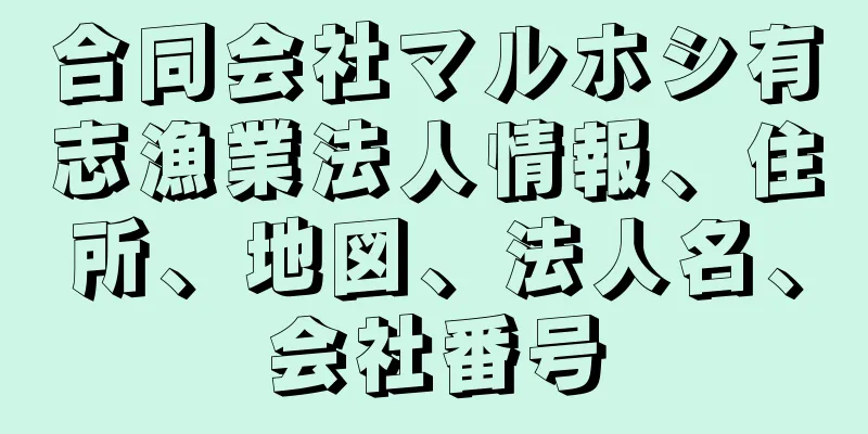 合同会社マルホシ有志漁業法人情報、住所、地図、法人名、会社番号