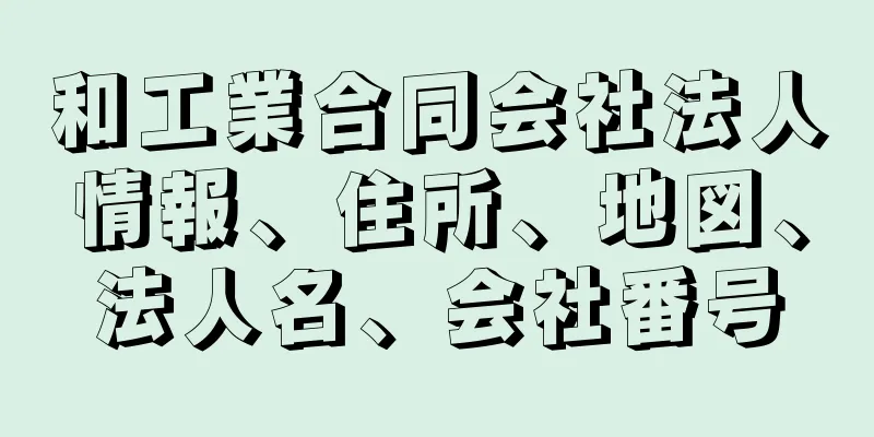 和工業合同会社法人情報、住所、地図、法人名、会社番号