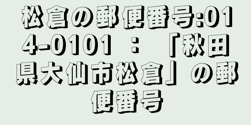 松倉の郵便番号:014-0101 ： 「秋田県大仙市松倉」の郵便番号