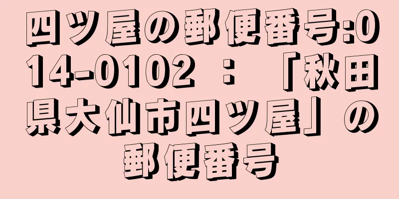 四ツ屋の郵便番号:014-0102 ： 「秋田県大仙市四ツ屋」の郵便番号