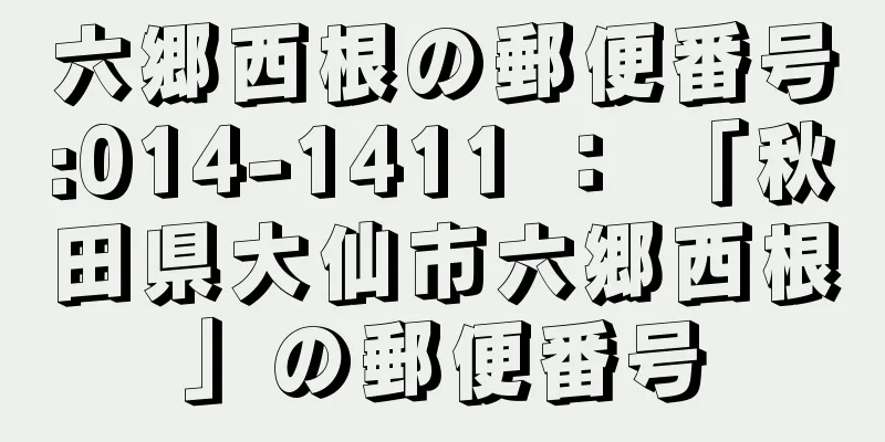 六郷西根の郵便番号:014-1411 ： 「秋田県大仙市六郷西根」の郵便番号