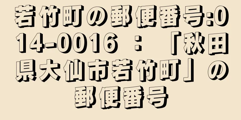 若竹町の郵便番号:014-0016 ： 「秋田県大仙市若竹町」の郵便番号