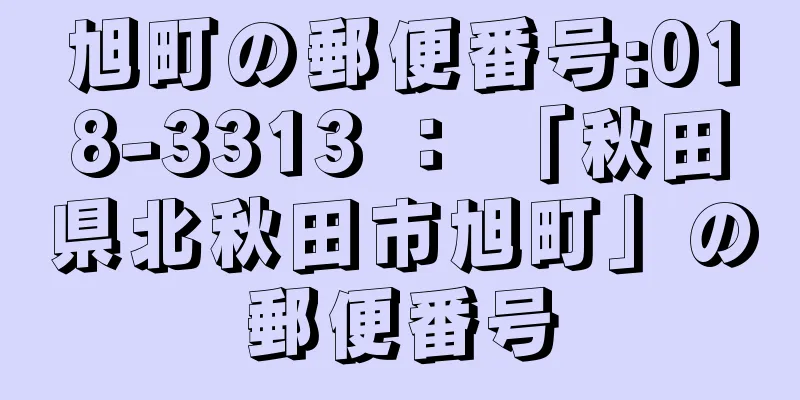 旭町の郵便番号:018-3313 ： 「秋田県北秋田市旭町」の郵便番号