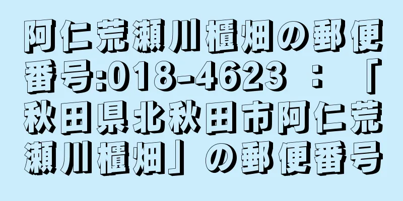 阿仁荒瀬川櫃畑の郵便番号:018-4623 ： 「秋田県北秋田市阿仁荒瀬川櫃畑」の郵便番号