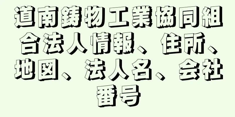 道南鋳物工業協同組合法人情報、住所、地図、法人名、会社番号