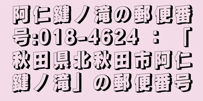 阿仁鍵ノ滝の郵便番号:018-4624 ： 「秋田県北秋田市阿仁鍵ノ滝」の郵便番号