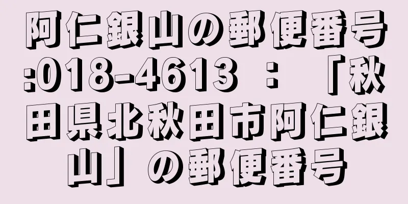 阿仁銀山の郵便番号:018-4613 ： 「秋田県北秋田市阿仁銀山」の郵便番号