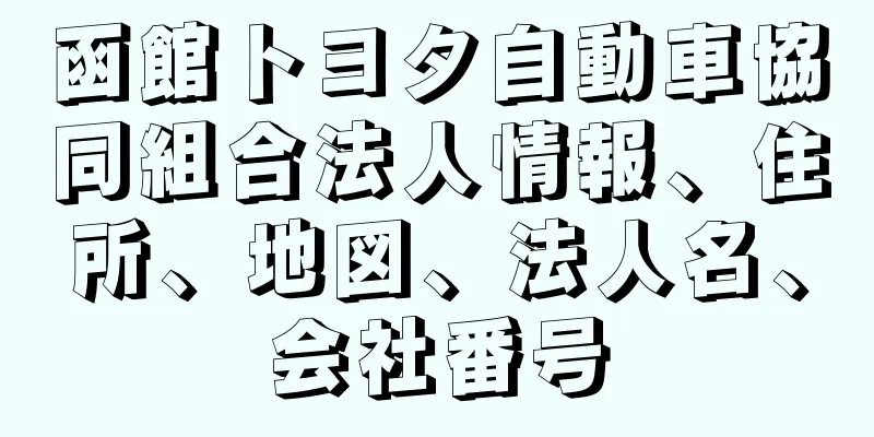 函館トヨタ自動車協同組合法人情報、住所、地図、法人名、会社番号