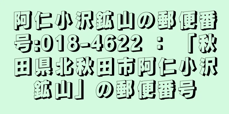 阿仁小沢鉱山の郵便番号:018-4622 ： 「秋田県北秋田市阿仁小沢鉱山」の郵便番号