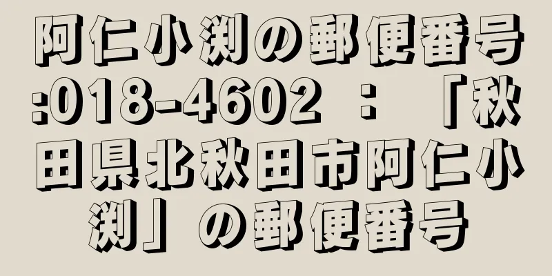 阿仁小渕の郵便番号:018-4602 ： 「秋田県北秋田市阿仁小渕」の郵便番号