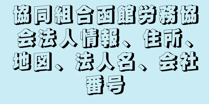 協同組合函館労務協会法人情報、住所、地図、法人名、会社番号