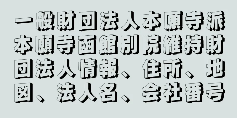 一般財団法人本願寺派本願寺函館別院維持財団法人情報、住所、地図、法人名、会社番号