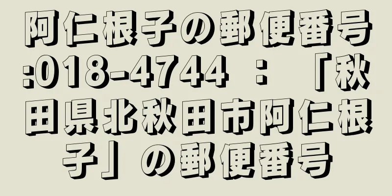 阿仁根子の郵便番号:018-4744 ： 「秋田県北秋田市阿仁根子」の郵便番号