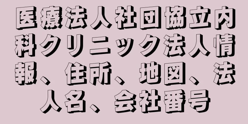 医療法人社団協立内科クリニック法人情報、住所、地図、法人名、会社番号