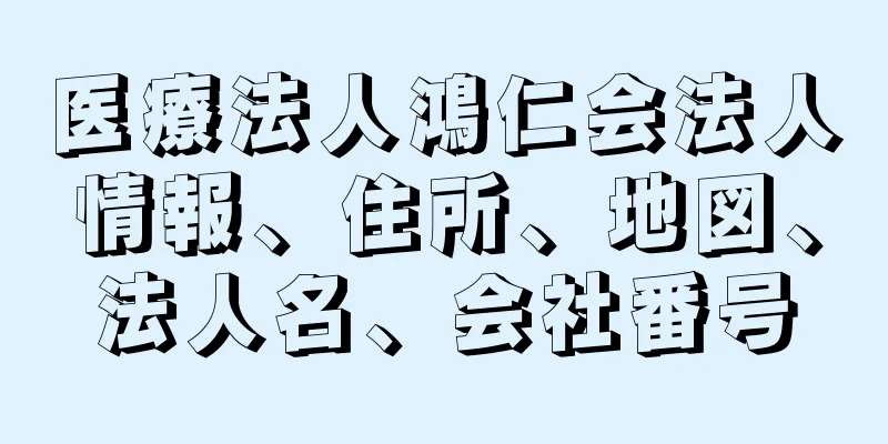 医療法人鴻仁会法人情報、住所、地図、法人名、会社番号