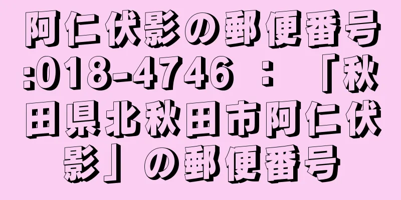 阿仁伏影の郵便番号:018-4746 ： 「秋田県北秋田市阿仁伏影」の郵便番号