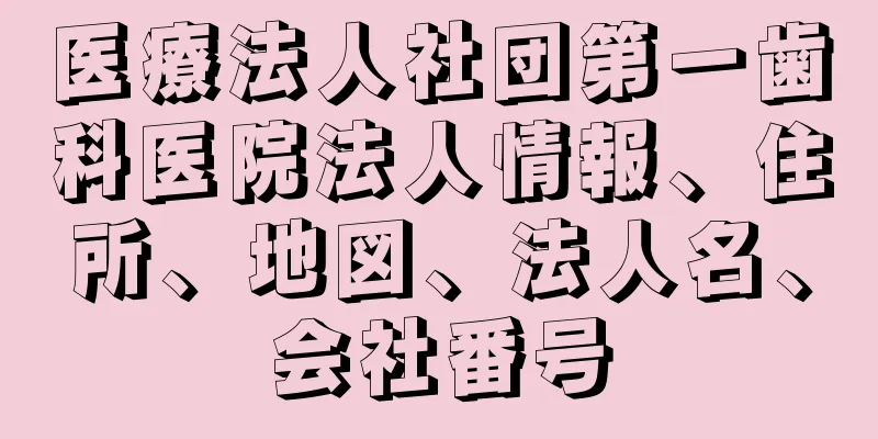 医療法人社団第一歯科医院法人情報、住所、地図、法人名、会社番号