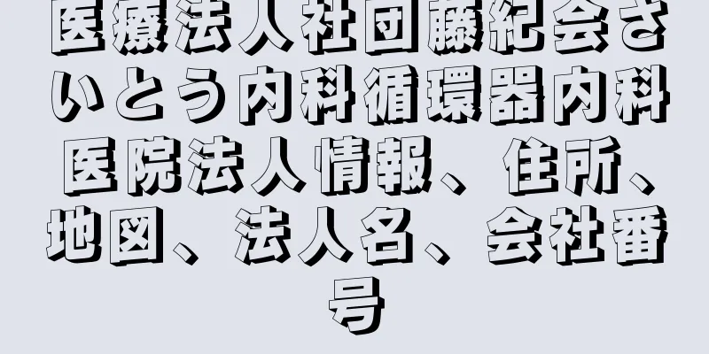 医療法人社団藤紀会さいとう内科循環器内科医院法人情報、住所、地図、法人名、会社番号