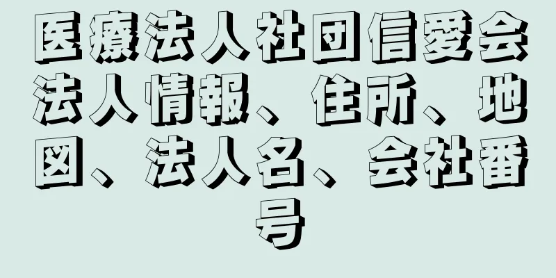 医療法人社団信愛会法人情報、住所、地図、法人名、会社番号