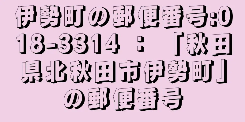 伊勢町の郵便番号:018-3314 ： 「秋田県北秋田市伊勢町」の郵便番号