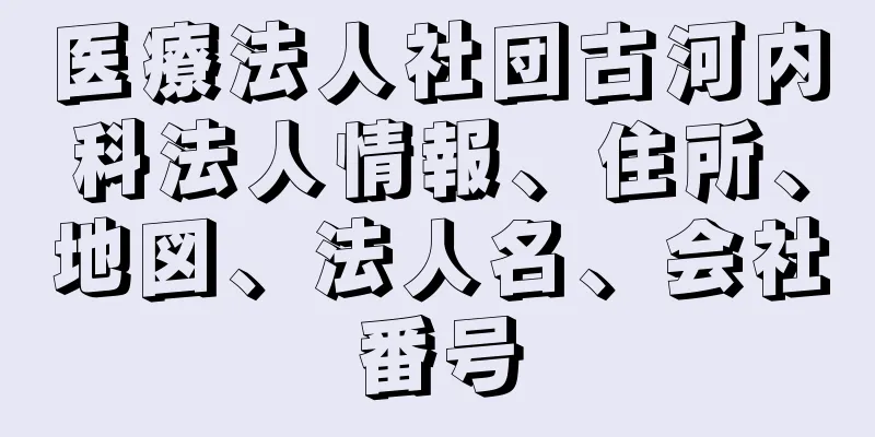 医療法人社団古河内科法人情報、住所、地図、法人名、会社番号