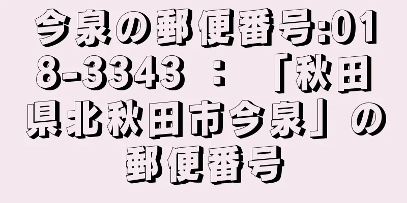 今泉の郵便番号:018-3343 ： 「秋田県北秋田市今泉」の郵便番号