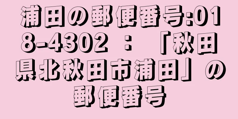 浦田の郵便番号:018-4302 ： 「秋田県北秋田市浦田」の郵便番号