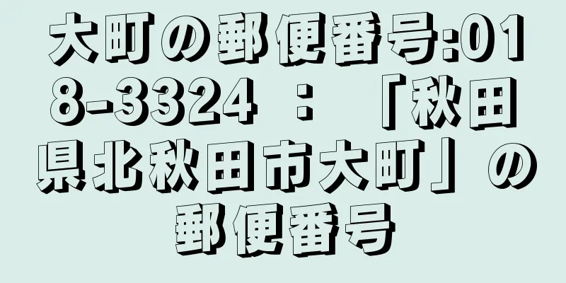 大町の郵便番号:018-3324 ： 「秋田県北秋田市大町」の郵便番号