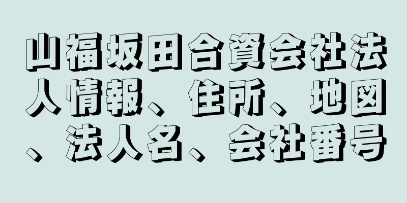 山福坂田合資会社法人情報、住所、地図、法人名、会社番号