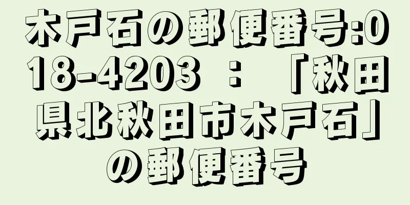 木戸石の郵便番号:018-4203 ： 「秋田県北秋田市木戸石」の郵便番号