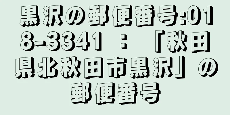 黒沢の郵便番号:018-3341 ： 「秋田県北秋田市黒沢」の郵便番号