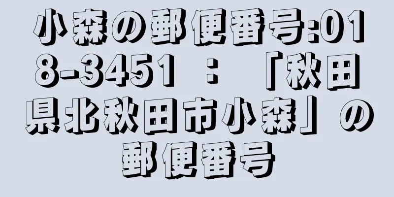 小森の郵便番号:018-3451 ： 「秋田県北秋田市小森」の郵便番号