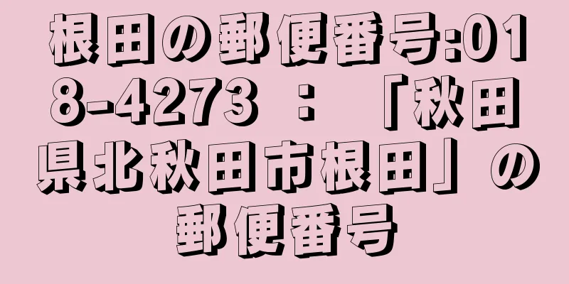 根田の郵便番号:018-4273 ： 「秋田県北秋田市根田」の郵便番号