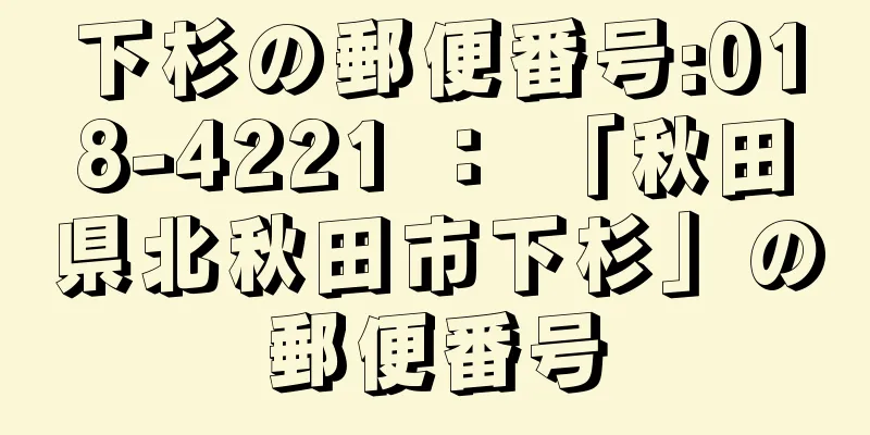 下杉の郵便番号:018-4221 ： 「秋田県北秋田市下杉」の郵便番号