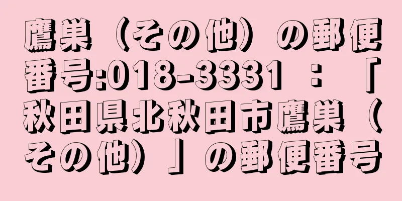 鷹巣（その他）の郵便番号:018-3331 ： 「秋田県北秋田市鷹巣（その他）」の郵便番号