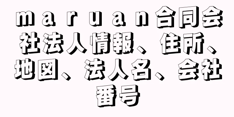 ｍａｒｕａｎ合同会社法人情報、住所、地図、法人名、会社番号